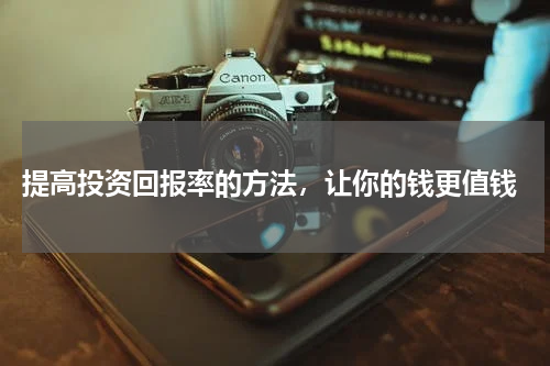  提高投资回报率的方法，让你的钱更值钱