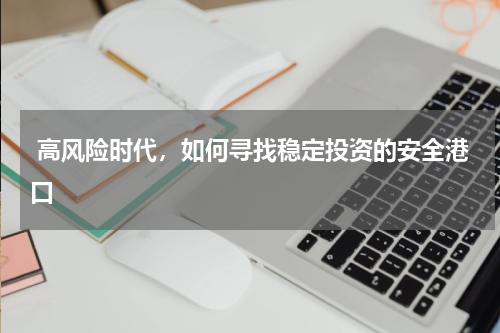  高风险时代，如何寻找稳定投资的安全港口