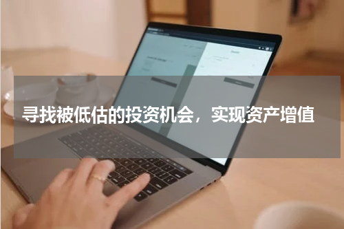  寻找被低估的投资机会，实现资产增值