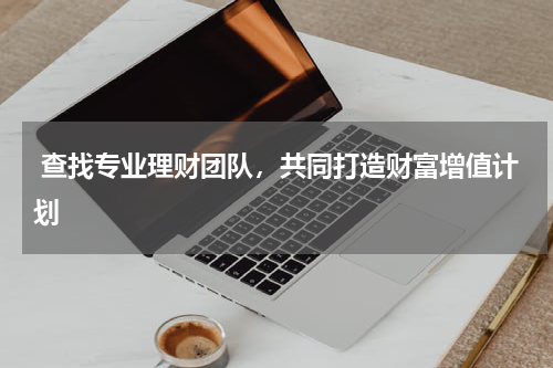  查找专业理财团队，共同打造财富增值计划