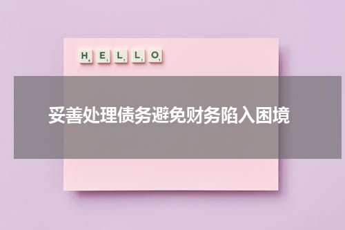  妥善处理债务避免财务陷入困境