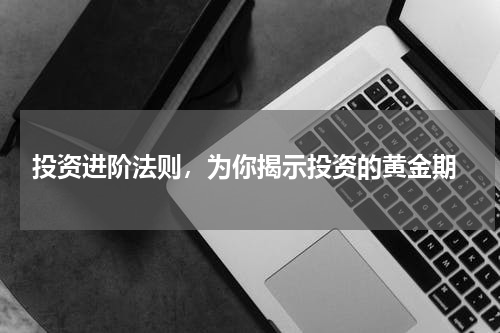  投资进阶法则，为你揭示投资的黄金期