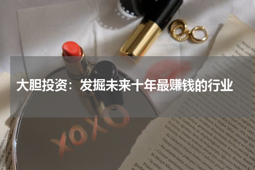  大胆投资：发掘未来十年最赚钱的行业