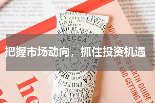  把握市场动向，抓住投资机遇