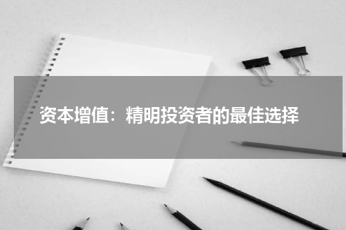  资本增值：精明投资者的最佳选择