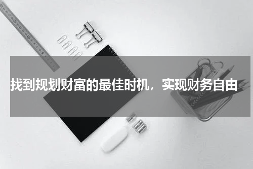  找到规划财富的最佳时机，实现财务自由