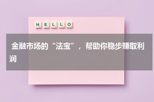  金融市场的“法宝”，帮助你稳步赚取利润