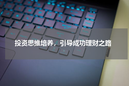  投资思维培养，引导成功理财之路