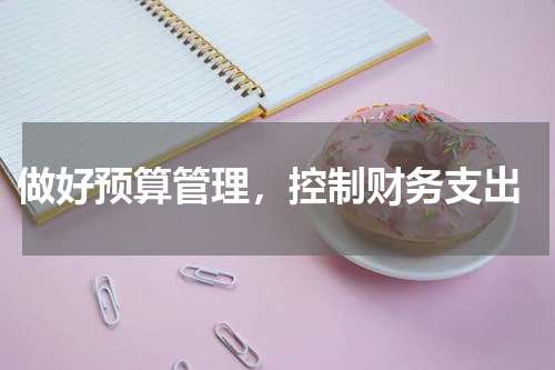  做好预算管理，控制财务支出