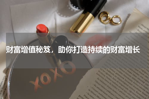  财富增值秘笈，助你打造持续的财富增长