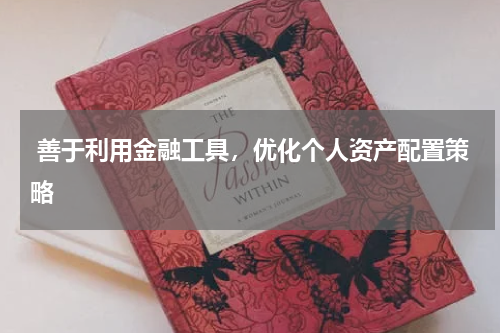  善于利用金融工具，优化个人资产配置策略