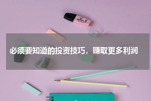  必须要知道的投资技巧，赚取更多利润