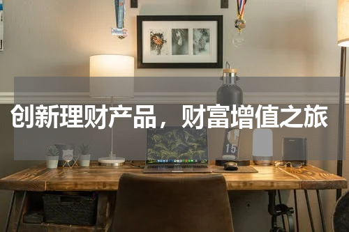  创新理财产品，财富增值之旅