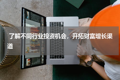  了解不同行业投资机会，开拓财富增长渠道