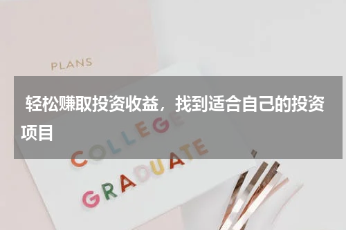  轻松赚取投资收益，找到适合自己的投资项目