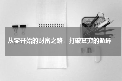  从零开始的财富之路，打破贫穷的循环