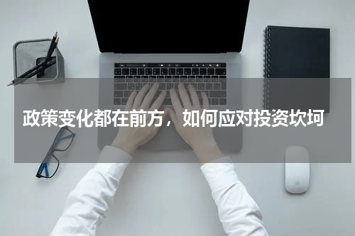  政策变化都在前方，如何应对投资坎坷