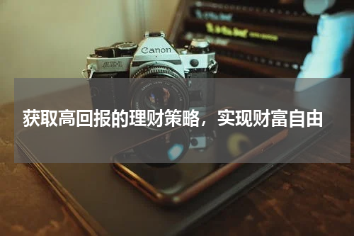  获取高回报的理财策略，实现财富自由