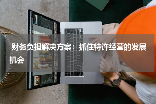  财务负担解决方案：抓住特许经营的发展机会