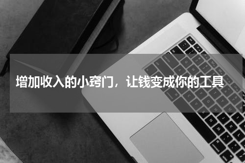  增加收入的小窍门，让钱变成你的工具