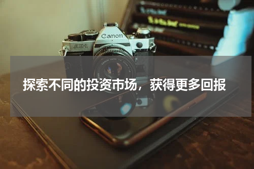  探索不同的投资市场，获得更多回报