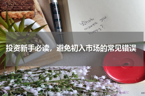  投资新手必读，避免初入市场的常见错误