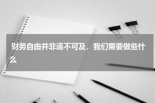  财务自由并非遥不可及，我们需要做些什么
