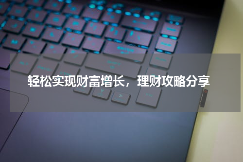 轻松实现财富增长，理财攻略分享