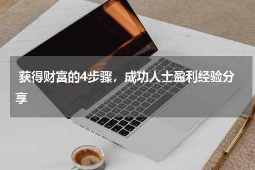  获得财富的4步骤，成功人士盈利经验分享