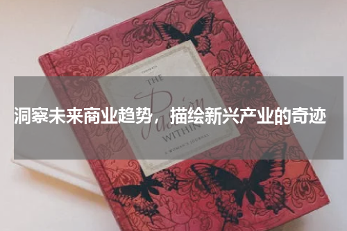  洞察未来商业趋势，描绘新兴产业的奇迹