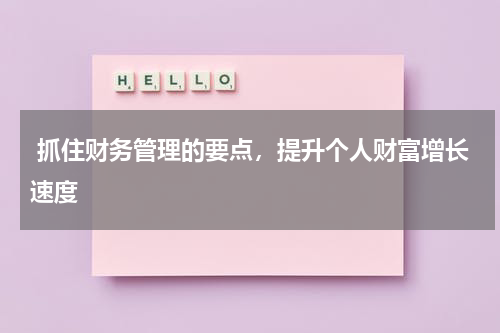  抓住财务管理的要点，提升个人财富增长速度