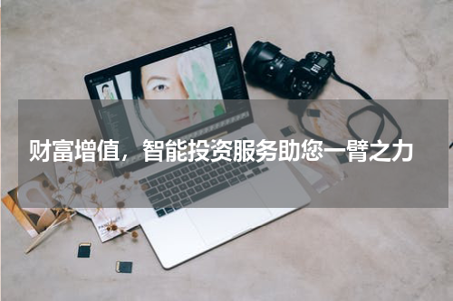  财富增值，智能投资服务助您一臂之力