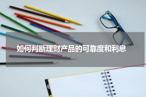  如何判断理财产品的可靠度和利息