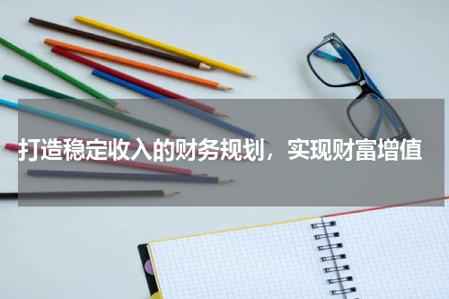  打造稳定收入的财务规划，实现财富增值