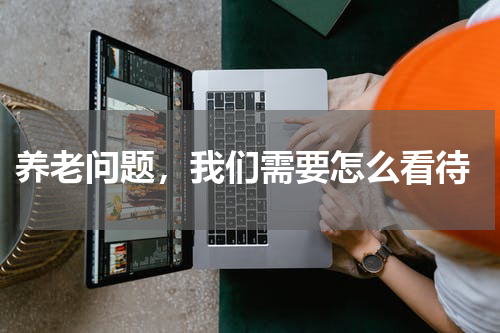  养老问题，我们需要怎么看待