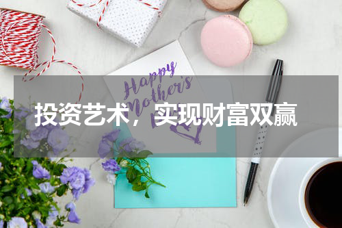  投资艺术，实现财富双赢