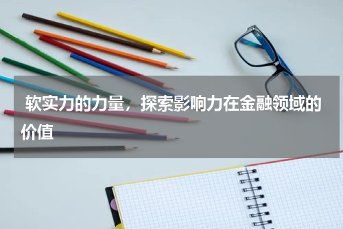  软实力的力量，探索影响力在金融领域的价值