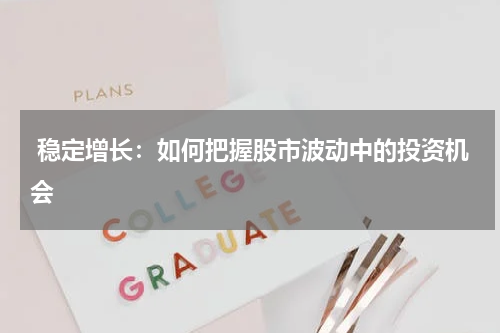  稳定增长：如何把握股市波动中的投资机会