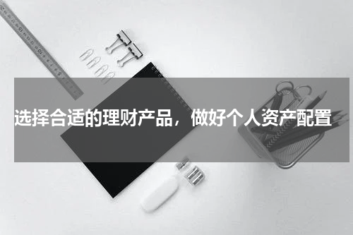  选择合适的理财产品，做好个人资产配置