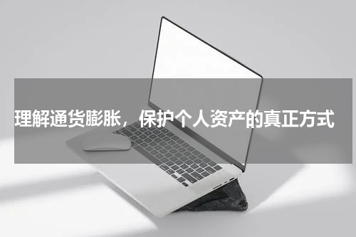  理解通货膨胀，保护个人资产的真正方式