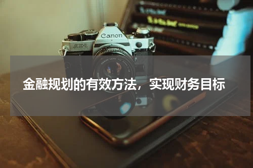  金融规划的有效方法，实现财务目标