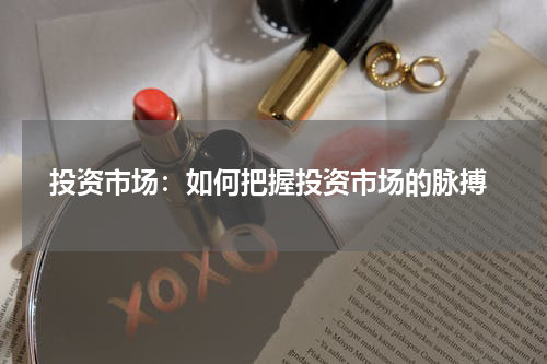  投资市场：如何把握投资市场的脉搏