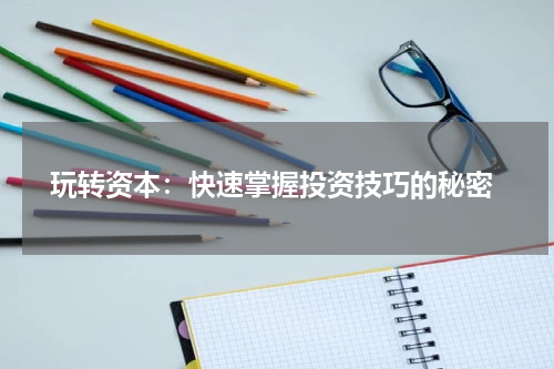  玩转资本：快速掌握投资技巧的秘密