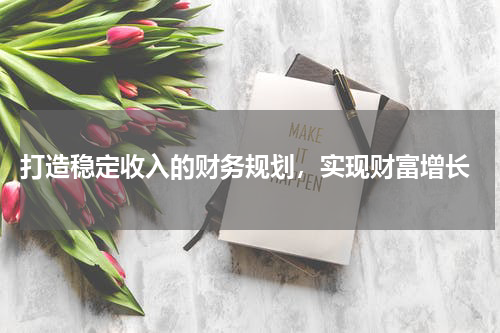  打造稳定收入的财务规划，实现财富增长