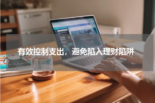  有效控制支出，避免陷入理财陷阱