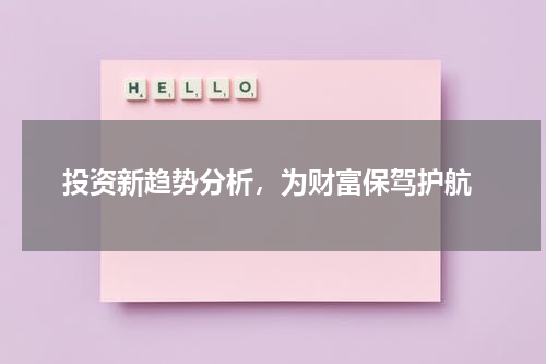  投资新趋势分析，为财富保驾护航