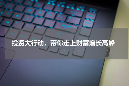  投资大行动，带你走上财富增长高峰