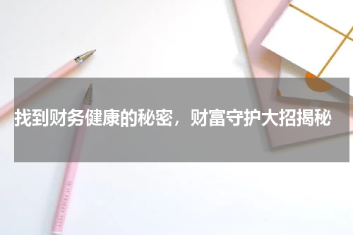  找到财务健康的秘密，财富守护大招揭秘