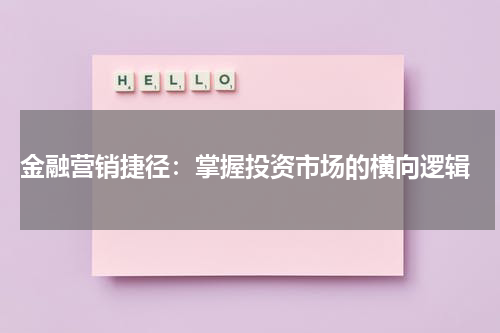  金融营销捷径：掌握投资市场的横向逻辑