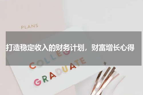  打造稳定收入的财务计划，财富增长心得